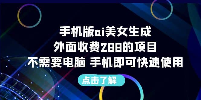 手机版ai美女生成-外面收费288的项目，不需要电脑，手机即可快速使用-网创社区