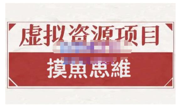 摸鱼思维·虚拟资源掘金课，虚拟资源的全套玩法 价值1880元-网创社区