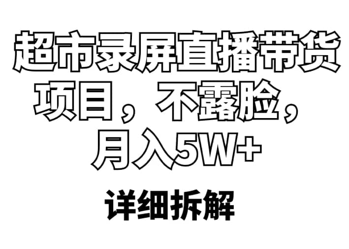 超市录屏直播带货项目，不露脸，月入5W+（详细拆解）-网创社区