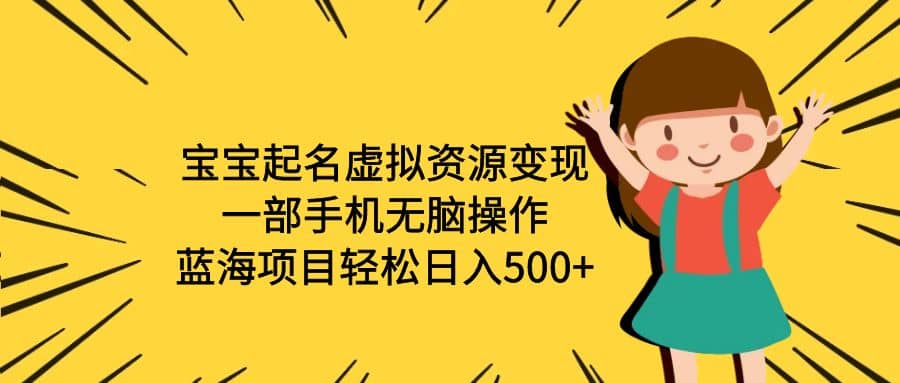 宝宝起名虚拟资源变现，一部手机无脑操作，蓝海项目轻松日入500+（附软件）-网创社区
