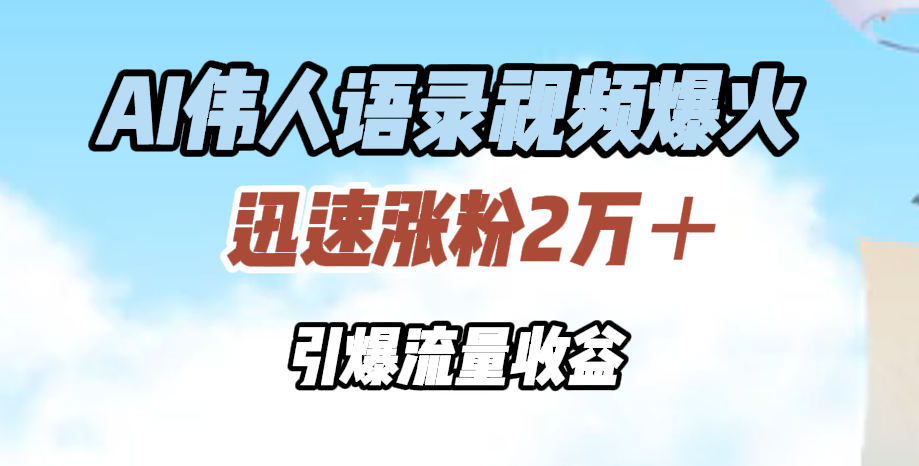 AI伟人语录视频爆火，迅速涨粉2万＋，引爆流量收益-网创社区