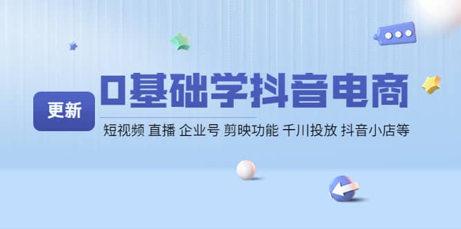 0基础学抖音电商【更新】短视频 直播 企业号 剪映功能 千川投放 抖音小店等-网创社区