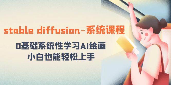 stable diffusion-系统课程：0基础系统性学习AI绘画，小白也能轻松上手-网创社区