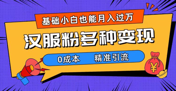 一部手机精准引流汉服粉，0成本多种变现方式，小白月入过万（附素材+工具）-网创社区