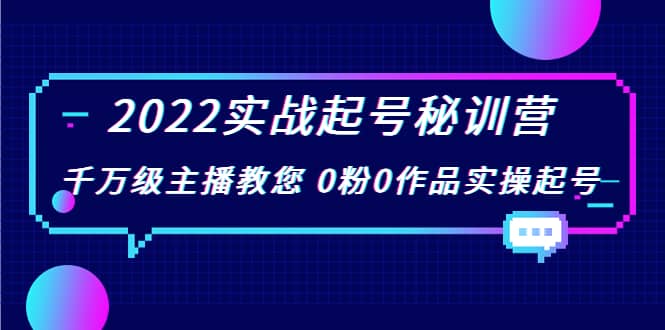 2022实战起号秘训营，千万级主播教您 0粉0作品实操起号（价值299）-网创社区