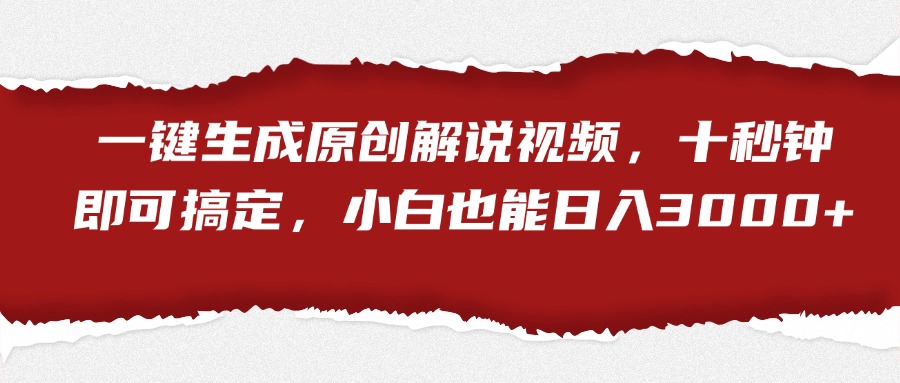 一键生成原创解说视频，小白也能日入3000+十秒钟即可搞定-网创社区