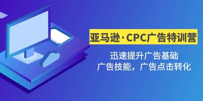 亚马逊·CPC广告·2期特训营，迅速提升广告基础，广告技能，广告点击转化-网创社区