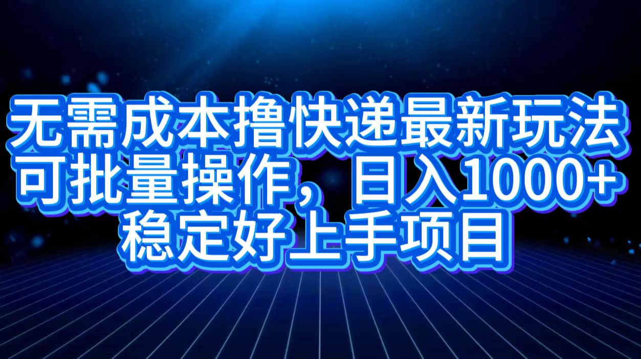无需成本撸快递最新玩法,可批量操作，日入1000+，稳定好上手项目-网创社区