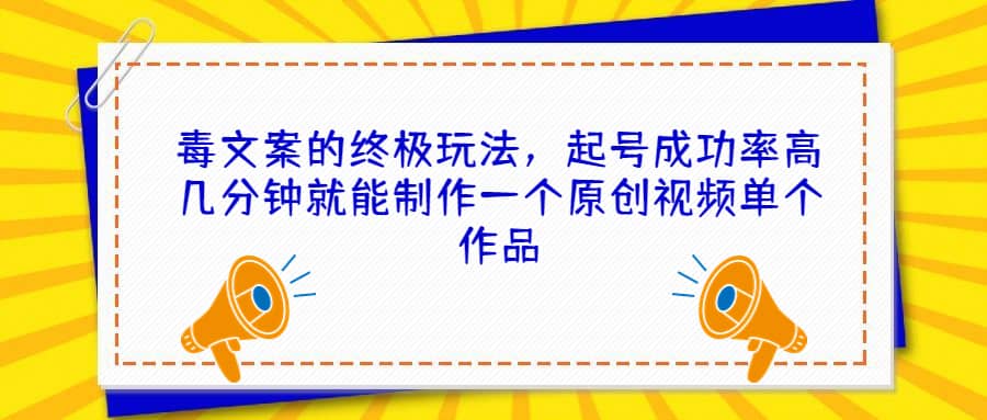 毒文案的终极玩法，起号成功率高几分钟就能制作一个原创视频单个作品-网创社区