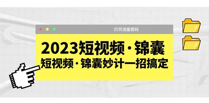 2023短视频·锦囊，短视频·锦囊妙计一招搞定，打开流量密码-网创社区