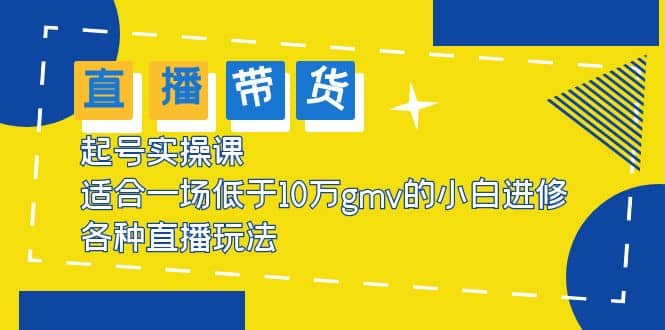 2023直播带货起号实操课，适合一场低于·10万gmv的小白进修 各种直播玩法-网创社区