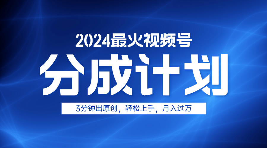 2024最火视频号分成计划3分钟出原创，轻松上手，月入过万-网创社区