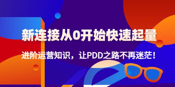 新连接从0开始快速起量：进阶运营知识，让PDD之路不再迷茫-网创社区