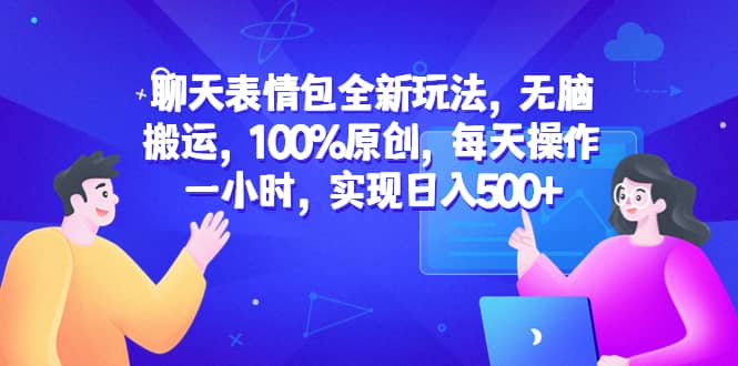 聊天表情包全新玩法，无脑搬运，100%原创，每天操作一小时，实现日入500+-网创社区