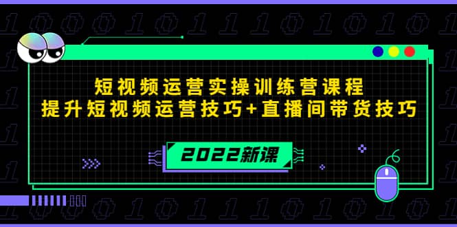 2022短视频运营实操训练营课程，提升短视频运营技巧+直播间带货技巧-网创社区