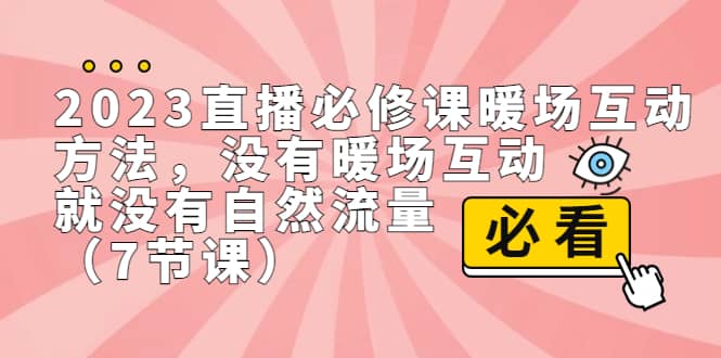 2023直播·必修课暖场互动方法，没有暖场互动，就没有自然流量（7节课）-网创社区