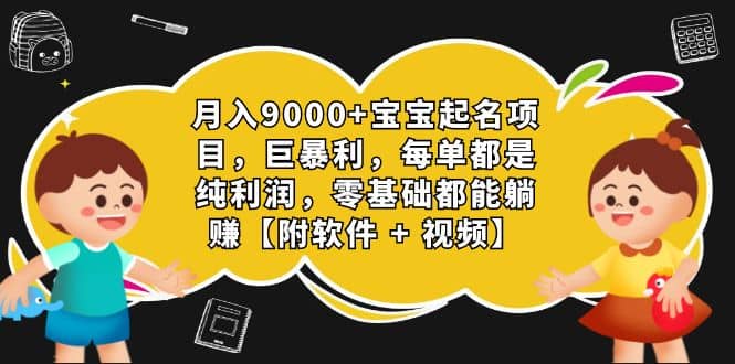 月入9000+宝宝起名项目，巨暴利 每单都是纯利润，0基础躺赚【附软件+视频】-网创社区