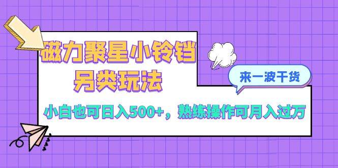 磁力聚星小铃铛另类玩法，小白也可日入500+，熟练操作可月入过万-网创社区