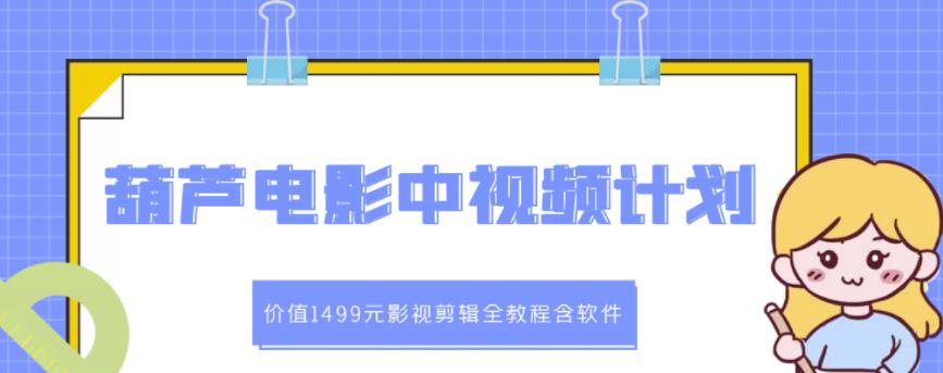 葫芦电影中视频解说教学：价值1499元影视剪辑全教程含软件-网创社区