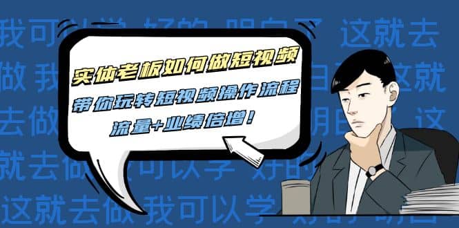 实体老板如何做短视频：带你玩转短视频全套操作流程，流量+业绩倍增-网创社区