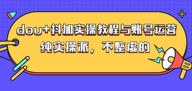 (大兵哥数据流运营)dou+抖加实操教程与账号运营：纯实操派，不整虚的-网创社区