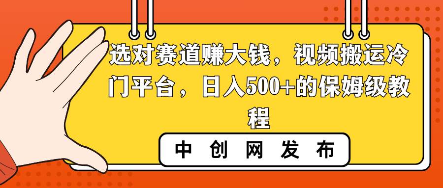 选对赛道赚大钱，视频搬运冷门平台，日入500+的保姆级教程-网创社区