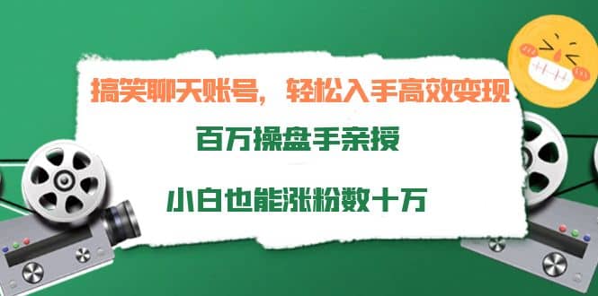搞笑聊天账号，轻松入手高效变现，百万操盘手亲授，小白也能涨粉数十万-网创社区