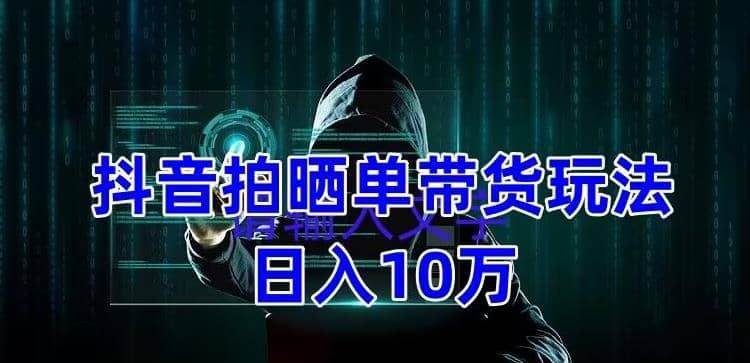 抖音拍晒单带货玩法分享 项目整体流程简单 有团队实测【教程+素材】-网创社区
