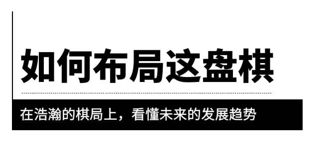 某公众号付费文章《如何布局这盘棋》在浩瀚的棋局上，看懂未来的发展趋势-网创社区