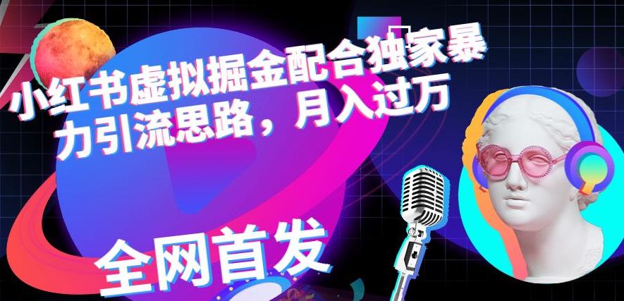 小红书虚拟掘金配合独家首发暴力引流思路，月入过万【揭秘】-网创社区