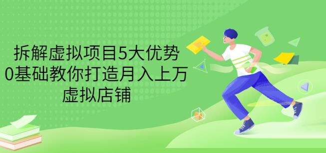 拆解虚拟项目5大优势，0基础教你打造月入上万虚拟店铺（无水印）-网创社区