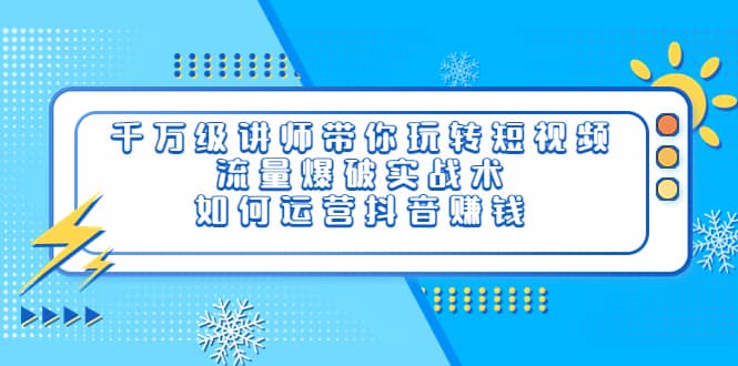 千万级讲师带你玩转短视频，流量爆破实战术，如何运营抖音赚钱-网创社区