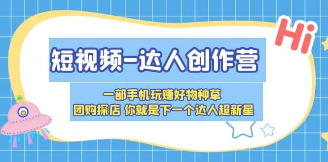 短视频-达人创作营 一部手机玩赚好物种草 团购探店 你就是下一个达人超新星-网创社区