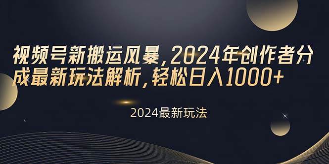 视频号新搬运风暴，2024年创作者分成最新玩法解析，轻松日入1000+-网创社区