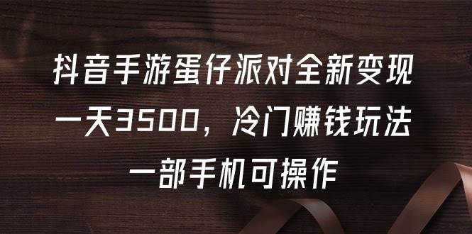 抖音手游蛋仔派对全新变现，一天3500，冷门赚钱玩法，一部手机可操作-网创社区