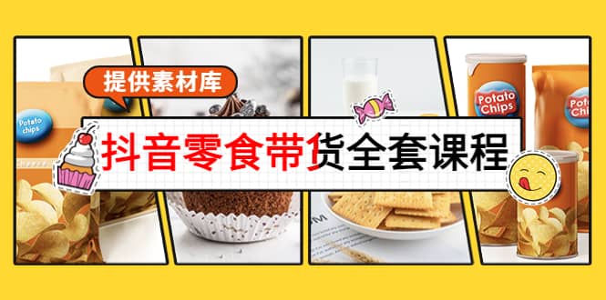 抖音零食带货全套课程：从0到1搭建账号，涨粉卖货（提供素材库）-网创社区