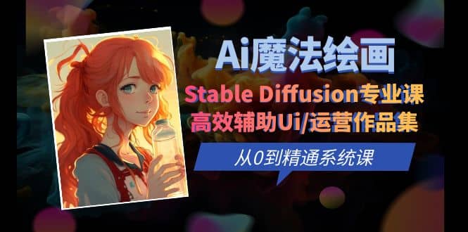 Ai魔法绘画 Stable Diffusion专业课 高效辅助Ui/运营作品集 0到精通系统课-网创社区