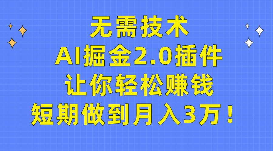 无需技术，AI掘金2.0插件让你轻松赚钱，短期做到月入3万！-网创社区