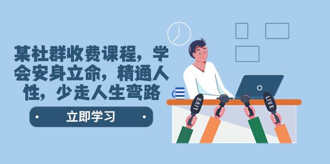 某社群收费课程，学会安身立命，精通人性，少走人生弯路（77节课）-网创社区