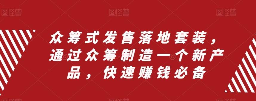众筹 式发售落地套装，通过众筹制造一个新产品，快速赚钱必备-网创社区