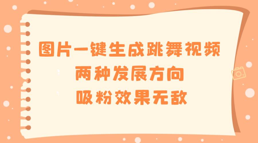 图片一键生成跳舞视频，两种发展方向，吸粉效果无敌-网创社区