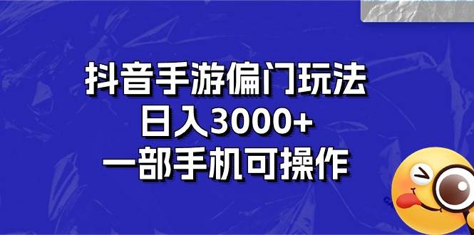 抖音手游偏门玩法，日入3000+，一部手机可操作-网创社区