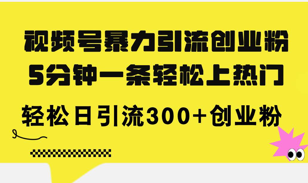 视频号暴力引流创业粉，5分钟一条轻松上热门，轻松日引流300+创业粉-网创社区