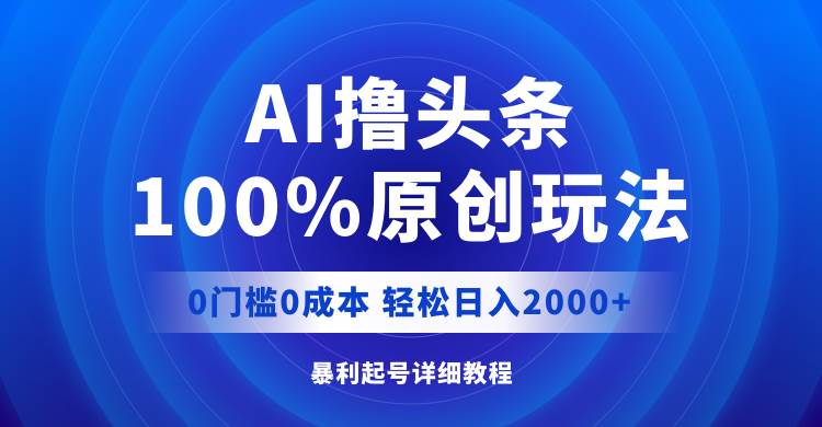 AI撸头条，100%原创玩法，0成本0门槛，轻松日入2000+-网创社区