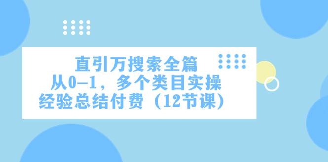 直引万·搜索全篇，从0-1，多个类目实操经验总结付费（12节课）-网创社区