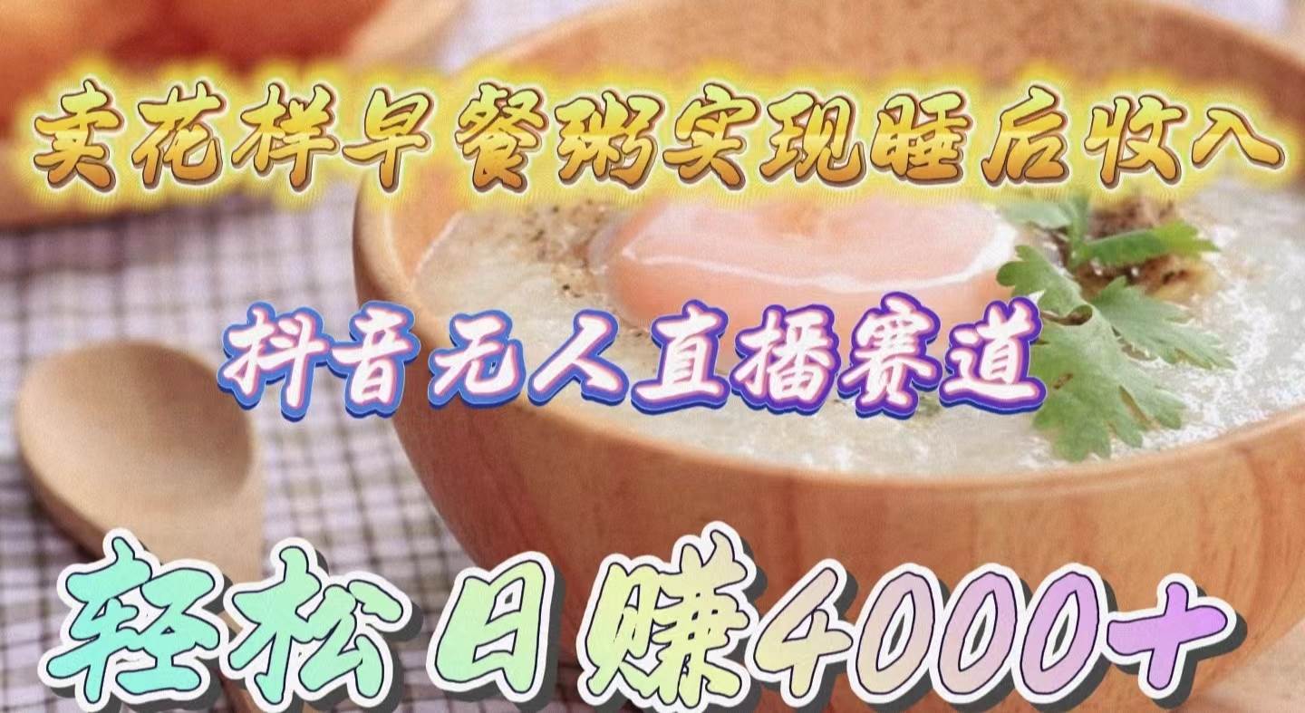 卖花样早餐粥实现睡后收入！抖音无人直播新赛道，轻松日赚4000+-网创社区