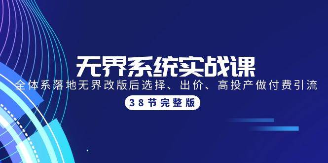 无界系统实战课：全体系落地无界改版后选择、出价、高投产做付费引流-38节-网创社区