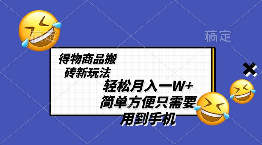 轻松月入一W+，得物商品搬砖新玩法，简单方便 一部手机即可 不需要剪辑制作-网创社区