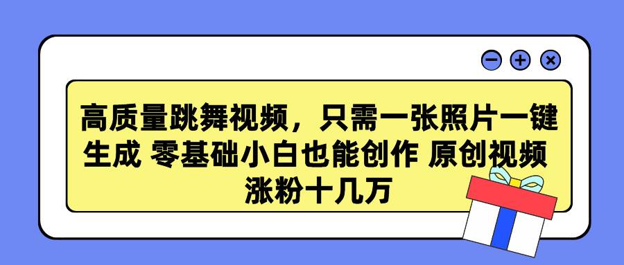 高质量跳舞视频，只需一张照片一键生成 零基础小白也能创作 原创视频 涨…-网创社区