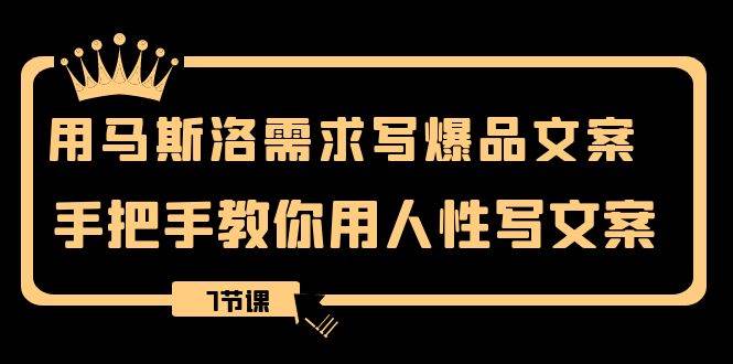 用马斯洛·需求写爆品文案，手把手教你用人性写文案（7节课）-网创社区